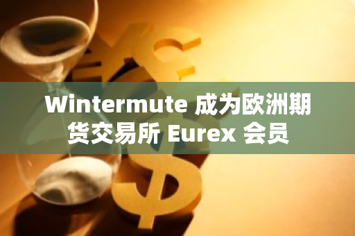 Wintermute 成为欧洲期货交易所 Eurex 会员