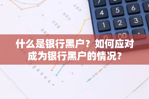 什么是银行黑户？如何应对成为银行黑户的情况？