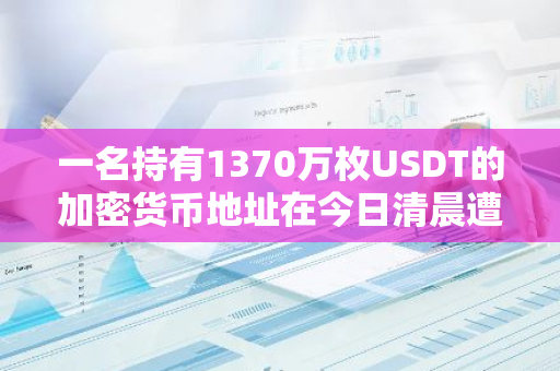 一名持有1370万枚USDT的加密货币地址在今日清晨遭到冻结，引发市场关注与讨论