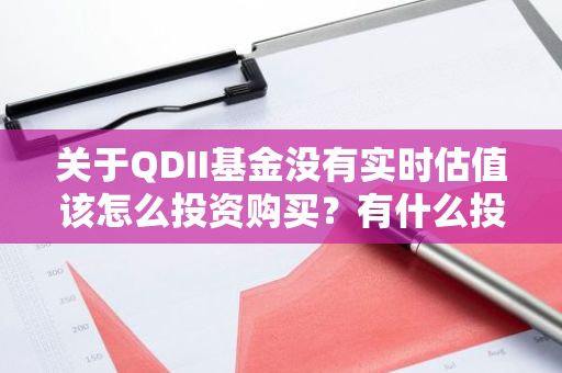 关于QDII基金没有实时估值该怎么投资购买？有什么投资建议？