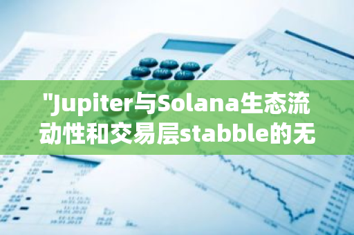 "Jupiter与Solana生态流动性和交易层stabble的无缝集成，开启新的区块链时代"