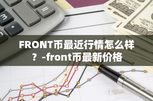 FRONT币最近行情怎么样？-front币最新价格