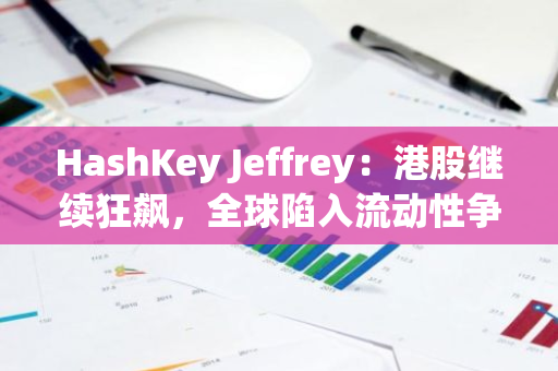 HashKey Jeffrey：港股继续狂飙，全球陷入流动性争夺