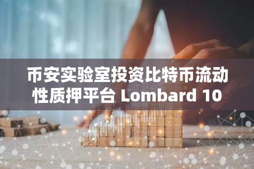 币安实验室投资比特币流动性质押平台 Lombard 100 万美元