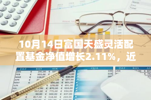 10月14日富国天盛灵活配置基金净值增长2.11%，近1个月累计上涨22.84%