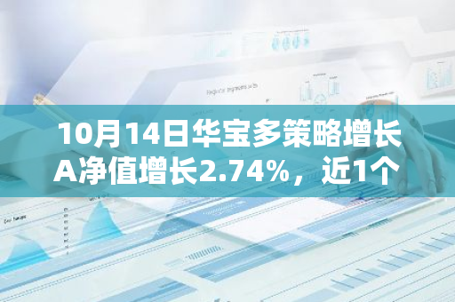 10月14日华宝多策略增长A净值增长2.74%，近1个月累计上涨19.91%