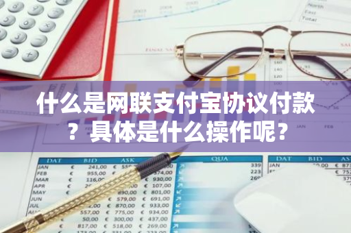 什么是网联支付宝协议付款？具体是什么操作呢？