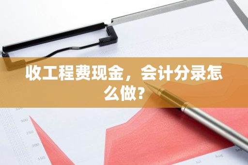 收工程费现金，会计分录怎么做？