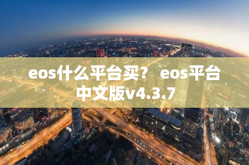 eos什么平台买？ eos平台中文版v4.3.7