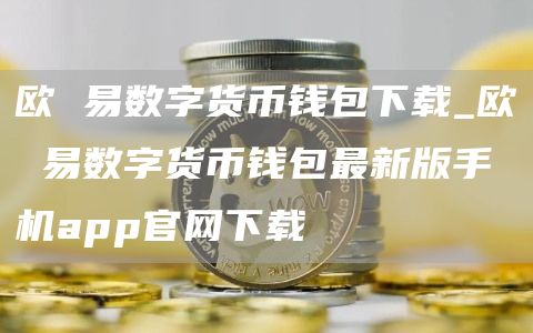 欧 易数字货币钱包下载_欧 易数字货币钱包最新版手机app官网下载