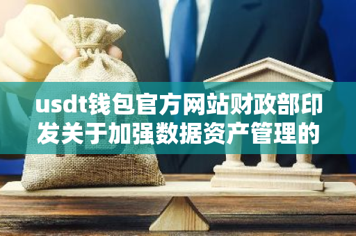 usdt钱包官方网站财政部印发关于加强数据资产管理的指导意见，推动数字经济发展