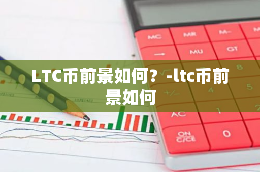 LTC币前景如何？-ltc币前景如何