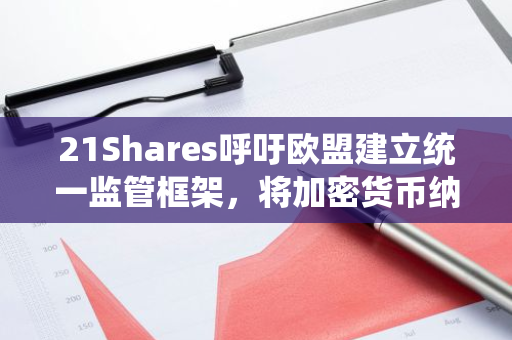 21Shares呼吁欧盟建立统一监管框架，将加密货币纳入投资产品