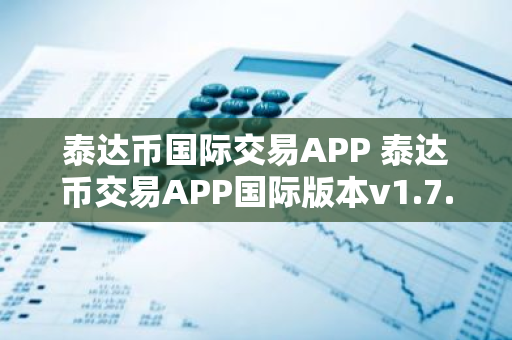 泰达币国际交易APP 泰达币交易APP国际版本v1.7.9