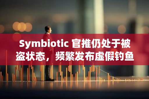 Symbiotic 官推仍处于被盗状态，频繁发布虚假钓鱼信息