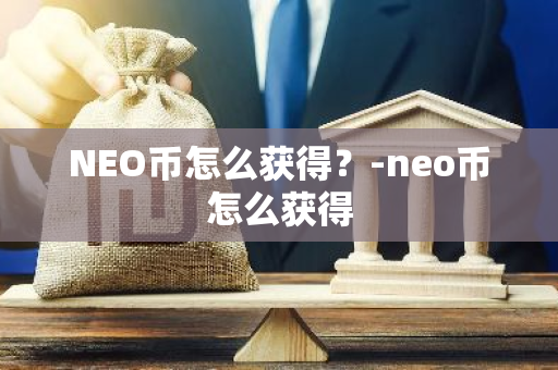 NEO币怎么获得？-neo币怎么获得