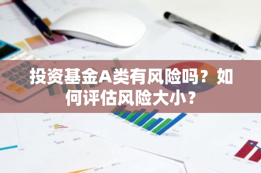 投资基金A类有风险吗？如何评估风险大小？