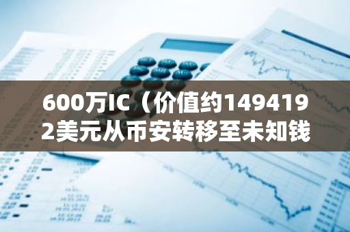 600万IC（价值约1494192美元从币安转移至未知钱包