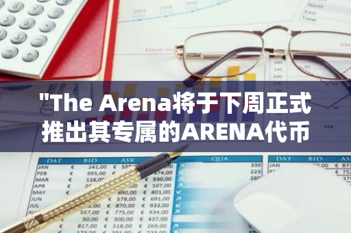 "The Arena将于下周正式推出其专属的ARENA代币，引领新一轮的数字资产热潮"