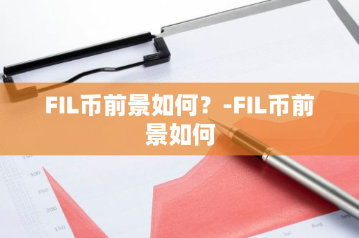 FIL币前景如何？-FIL币前景如何