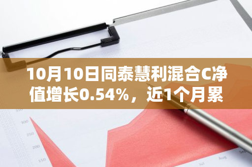 10月10日同泰慧利混合C净值增长0.54%，近1个月累计上涨16.15%