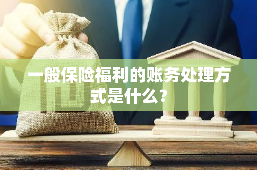 一般保险福利的账务处理方式是什么？