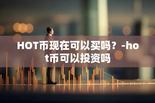 HOT币现在可以买吗？-hot币可以投资吗