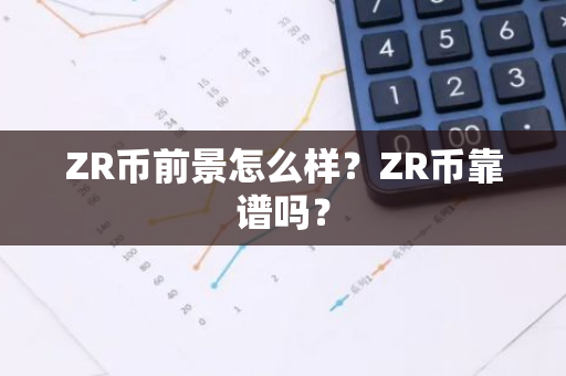 ZR币前景怎么样？ZR币靠谱吗？