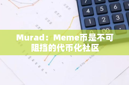 Murad：Meme币是不可阻挡的代币化社区