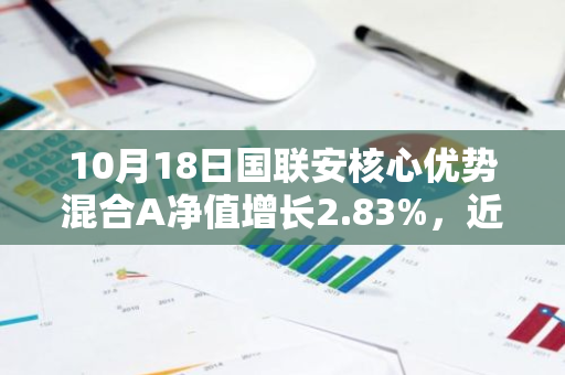 10月18日国联安核心优势混合A净值增长2.83%，近1个月累计上涨23.14%