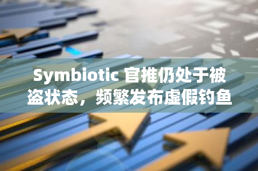 Symbiotic 官推仍处于被盗状态，频繁发布虚假钓鱼信息