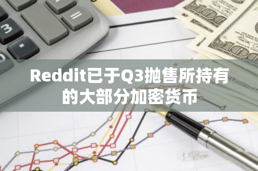 Reddit已于Q3抛售所持有的大部分加密货币