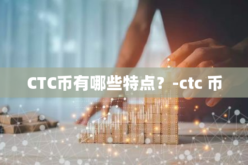 CTC币有哪些特点？-ctc 币