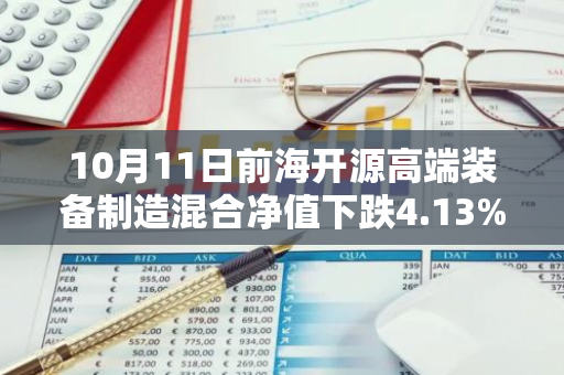 10月11日前海开源高端装备制造混合净值下跌4.13%，今年来累计下跌8.15%