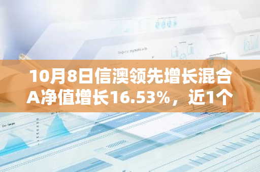 10月8日信澳领先增长混合A净值增长16.53%，近1个月累计上涨51.0%