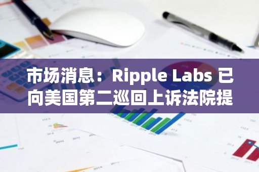 市场消息：Ripple Labs 已向美国第二巡回上诉法院提交上诉通知