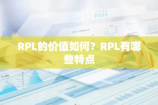 RPL的价值如何？RPL有哪些特点