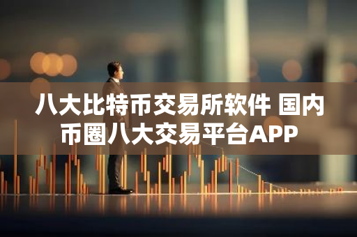 八大比特币交易所软件 国内币圈八大交易平台APP