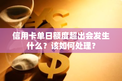 信用卡单日额度超出会发生什么？该如何处理？