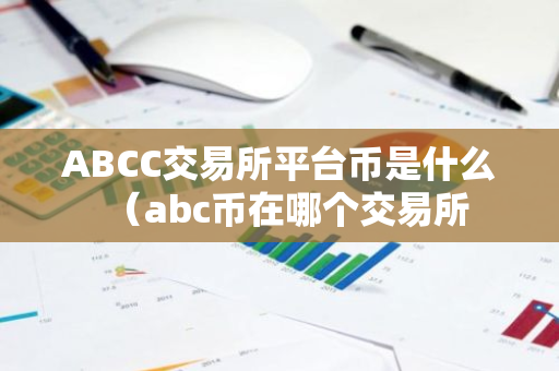 ABCC交易所平台币是什么（abc币在哪个交易所