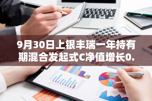 9月30日上银丰瑞一年持有期混合发起式C净值增长0.91%，今年来累计上涨11.4%