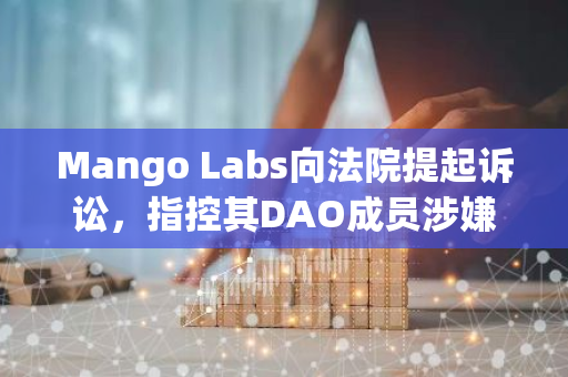 Mango Labs向法院提起诉讼，指控其DAO成员涉嫌挪用高达1000万美元的内部资金