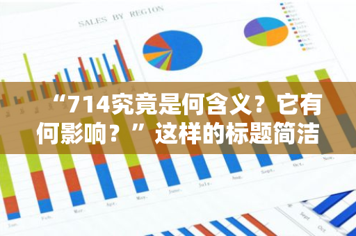 “714究竟是何含义？它有何影响？”这样的标题简洁明了，符合口语化的疑问句形式。