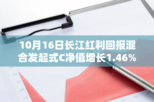 10月16日长江红利回报混合发起式C净值增长1.46%，近1个月累计上涨19.88%