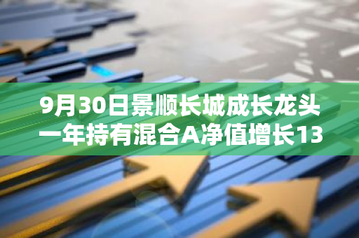 9月30日景顺长城成长龙头一年持有混合A净值增长13.10%，近1个月累计上涨22.7%