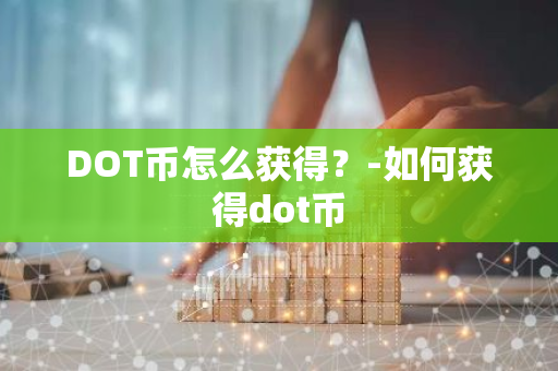 DOT币怎么获得？-如何获得dot币