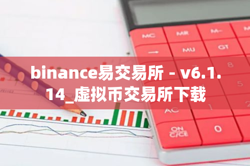 binance易交易所 - v6.1.14_虚拟币交易所下载