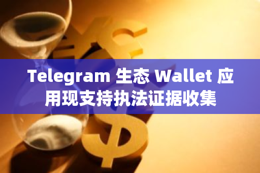 Telegram 生态 Wallet 应用现支持执法证据收集