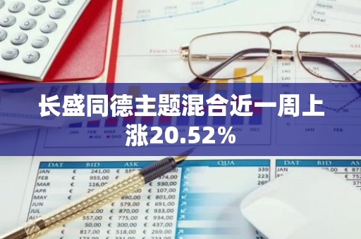 长盛同德主题混合近一周上涨20.52%