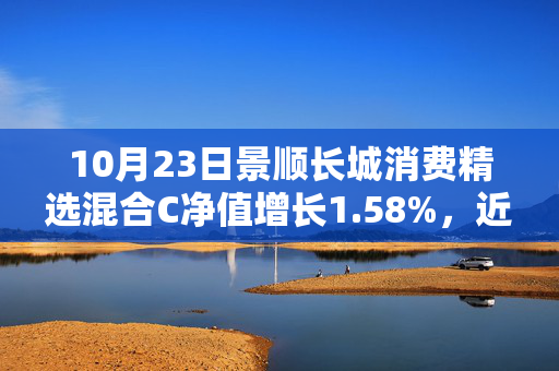 10月23日景顺长城消费精选混合C净值增长1.58%，近1个月累计上涨18.37%